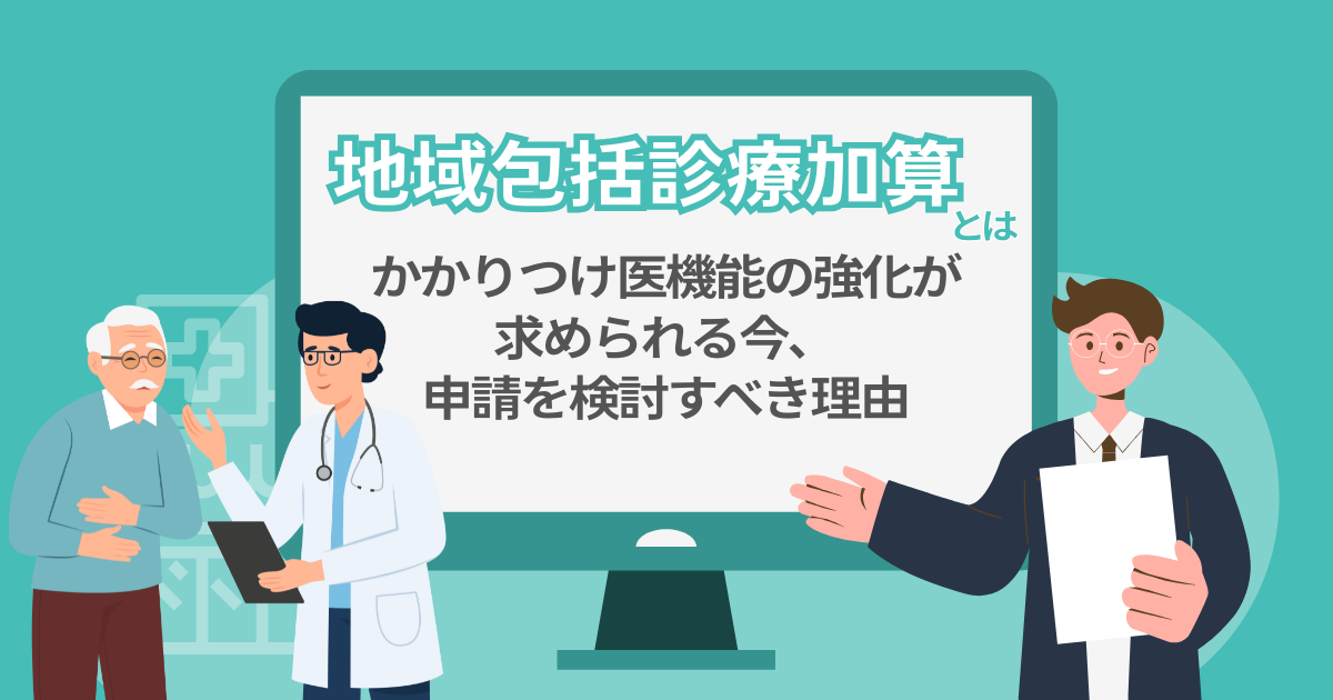 地域包括診療加算とは？かかりつけ医機能の強化が求められる今、申請を検討すべき理由