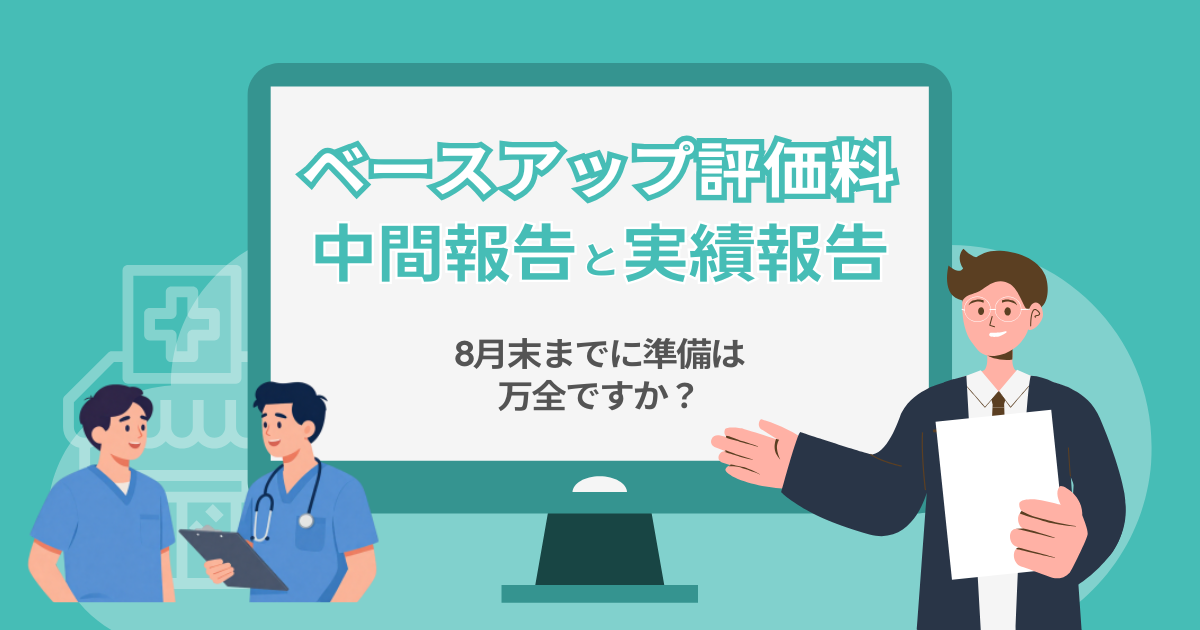 【ベースアップ評価料】「中間報告」と「実績報告」、8月末までに準備は万全ですか？